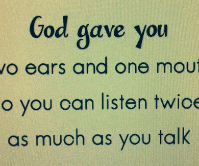 Pensamiento del dia:Dios nos diò dos orejas y una boca para q escuchasemos el doble de lo que hablam