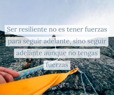 Ser resiliente no es tener fuerzas para seguir adelante, sino seguir adelante sin tener fuerzas 