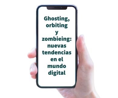 Ghosting, orbiting y zombieing: nuevas tendencias en el mundo digital