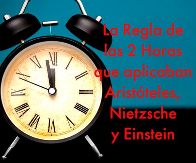 La Regla de las 2 Horas que aplicaban Aristóteles, Nietzsche y Einstein