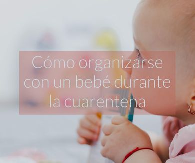Cómo organizarse con un bebé durante la cuarentena 