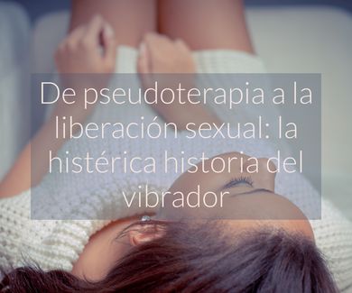 De pseudoterapia a la liberación sexual: la histérica historia del vibrador