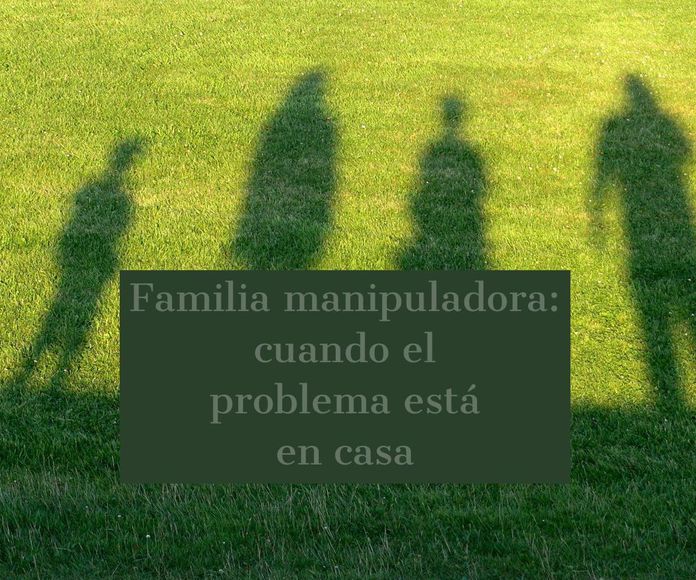 Familia manipuladora: cuando el problema está en casa