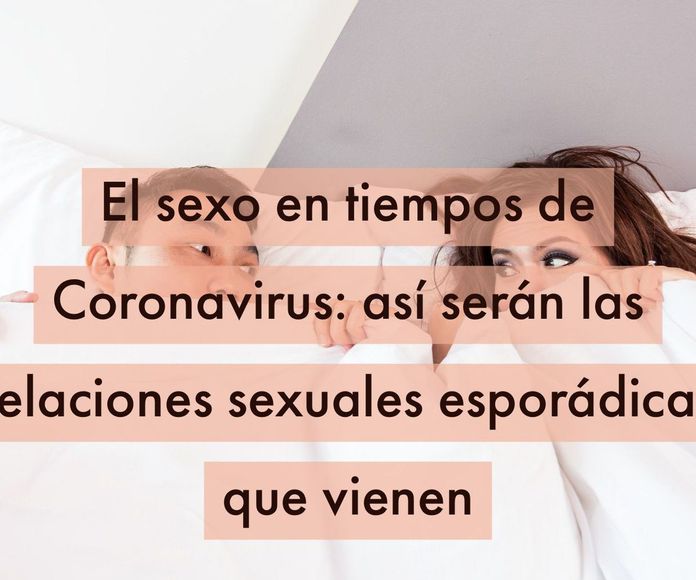 El sexo en tiempos de Coronavirus: así serán las relaciones sexuales esporádicas que vienen 
