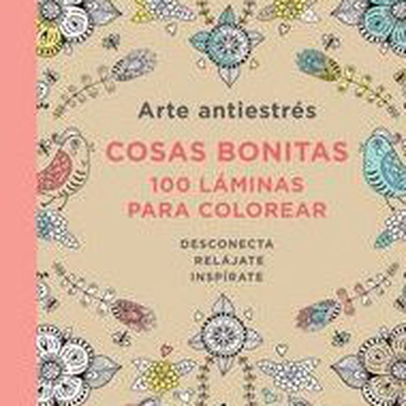 ARTE ANTIESTRES - COSAS BONITAS - 100 LAMINAS PARA COLOREAR
