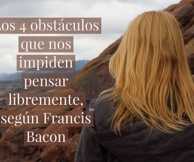 Los 4 obstáculos que nos impiden pensar libremente, según Francis Bacon