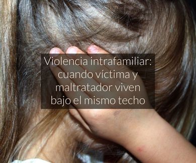 Violencia intrafamiliar: cuando víctima y maltratador viven bajo el mismo techo