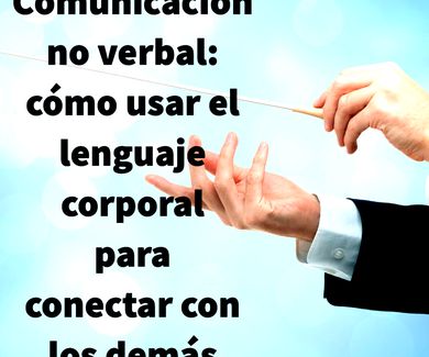 Comunicación no verbal: cómo usar el lenguaje corporal para conectar con los demás