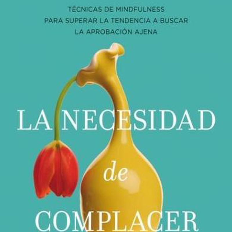 LA NECESIDAD DE COMPLACER: MINDFULNESS PARA EMPEZAR A QUERERTE 